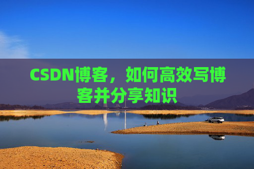 CSDN博客，如何高效写博客并分享知识